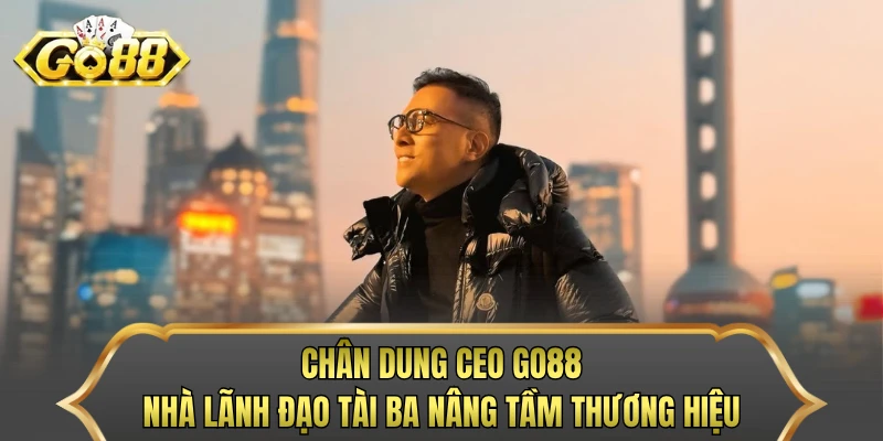 Chân dung CEO GO88 nhà lãnh đạo tài ba nâng tầm thương hiệu
