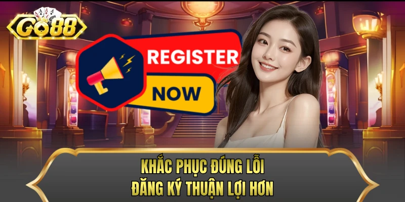 Khắc phục đúng lỗi, đăng ký thuận lợi hơn