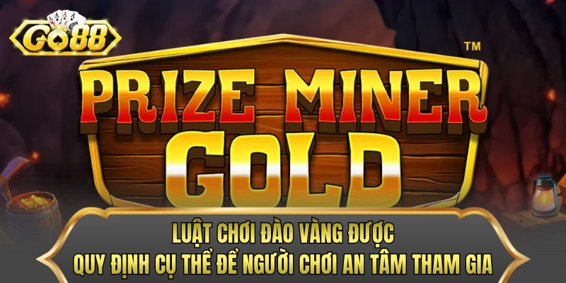 Luật chơi đào vàng được quy định cụ thể để người chơi an tâm tham gia