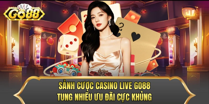 Sảnh cược casino live GO88 tung nhiều ưu đãi cực khủng
