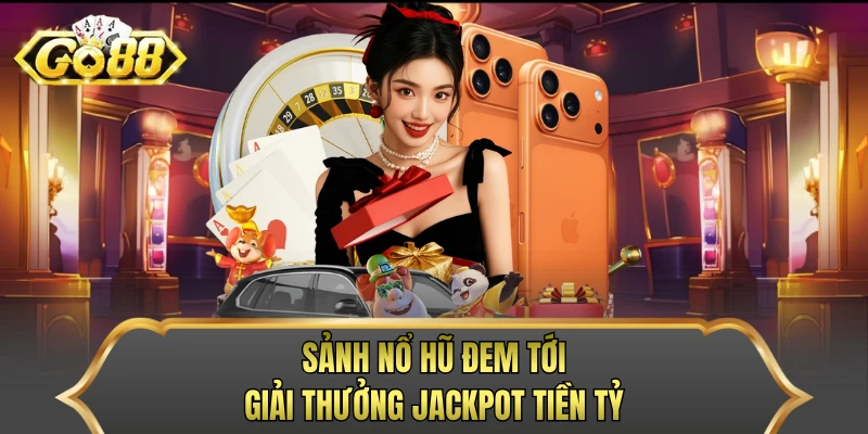Sảnh nổ hũ đem tới giải thưởng Jackpot tiền tỷ